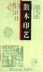 散木印艺 1992 PDF电子版封面 7805125767 单晓天,张用博著