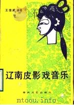 辽南皮影戏音乐 1989 PDF电子版封面 7531301814 王信威编著