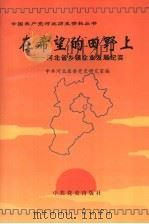 在希望的田野上 河北省乡镇企业发展纪实 1997 PDF电子版封面 7801360362 李连珍主编;中共河北省委党史研究室编