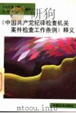 《中国共产党纪律检查机关案件检查工作条例》释义 1994 PDF电子版封面 7801070232 中央纪委法规室,监察部法规司编写