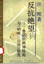 反抗绝望 鲁迅的精神结构与《呐喊》《彷徨》研究 1991 PDF电子版封面 7208005397 江晖著
