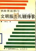 铁路客运部门文明服务礼貌待客 1990 PDF电子版封面 7205012848 王卿礼著