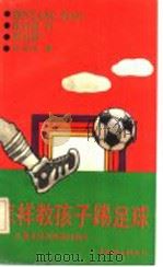 怎样教孩子踢足球 儿童足球训练教材教法 1992 PDF电子版封面 7500715382 刘鸿伟著