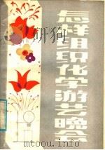 怎样组织化学游艺晚会 1981 PDF电子版封面 7113·412 陈琼,卢泽勤编写