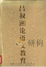 吕叔湘论语文教育 1995 PDF电子版封面 753471754X 吕叔湘著;李行健等编