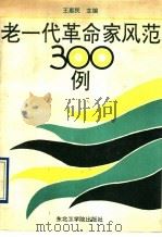 老一代革命家风范300例 1991 PDF电子版封面 7810062425 王惠民主编