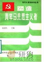 塑造青年马克思主义者 1988 PDF电子版封面 7810000578 张德生主编;罗世凯,赵延本,张慧贤,林继常,王殿元,王志杰,
