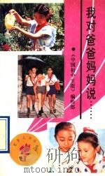 我对爸爸妈妈说…… 1991 PDF电子版封面 7533209974 《中国初中生报》编辑部编