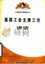 基层工会主席工作讲话 1989 PDF电子版封面 7500803575 蒋永清著