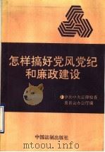 怎样搞好党风党纪和廉政建设 1991 PDF电子版封面 7800830446 中共中央纪律检查委员会办公厅编