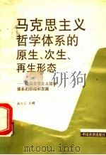 马克思主义哲学体系的原生、次生、再生形态  论马克思主义哲学体系的形成和发展   1990  PDF电子版封面  7306002899  高齐云主编 