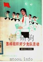 怎样组织好少先队活动 辅导员工作笔记 1984 PDF电子版封面 7305·23 王蓬编写