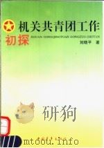 机关共青团工作初探 1993 PDF电子版封面 7500614284 刘晓平著