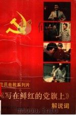 党员电教系列片《写在鲜红的党旗上》解说词 1992 PDF电子版封面 7211018704 福建省党员电化教育中心编