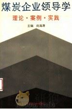 煤炭企业领导学 理论·案例·实践 1995 PDF电子版封面 750201263X 尚海涛主编;薛永斌,王和岐副主编