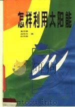 怎样利用太阳能 1983 PDF电子版封面 15200·34 章邦基,胡炳生,陈则韶编
