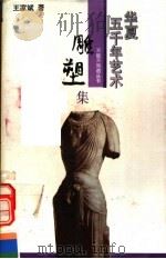 华夏五千年艺术不能不知道丛书 雕塑集 1993 PDF电子版封面 7805031886 冯骥才主编;王家斌著