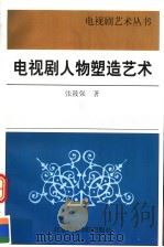 电视剧人物塑造艺术 1998 PDF电子版封面 7810047620 张筱强著