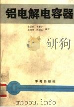铝电解电容器 1990 PDF电子版封面 7507735761 崔志武,韦春才,王绍洲等编