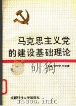 马克思主义党的建设基础理论 1991 PDF电子版封面 7561609698 刘平安,刘贤南编