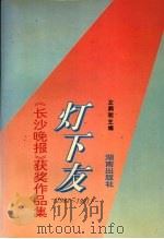 灯下友 《长沙晚报》获奖作品集 1983-1991 1993 PDF电子版封面 7543805847 左润明主编