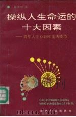 操纵人生命运的十大因素 青年人生心态和生活技巧 1994 PDF电子版封面 7215031799 韩庆祥著
