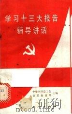 学习十三大报告辅导讲话 1987 PDF电子版封面 750080105X 中华全国总工会宣传教育部主编