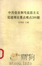 中共党史和马克思主义党建理论重点难点300题 1992 PDF电子版封面 7209010823 李凤梧主编
