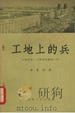 工地上的兵  记建设第一汽车制造厂的人们（1956 PDF版）