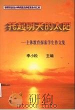 托起明天的太阳:主体教育探索学生作文集 PDF电子版封面 李小松主编