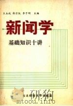 新闻学基础知识十讲 1988 PDF电子版封面 7810051962 王玉城,韩宗凯,李子明主编