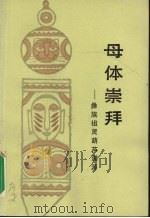 母体崇拜:崇拜祖灵葫芦溯源 1990 PDF电子版封面 7222005331 刘小幸著