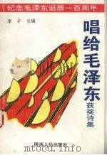 唱给毛泽东 获奖诗集 1993 PDF电子版封面 7224033081 李孑主编