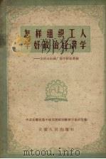 怎样组织工人学政治经济学 安庆市针织厂教学经验介绍 1959 PDF电子版封面 4102·122 中共安徽省委中级党校政治经济学教研室编