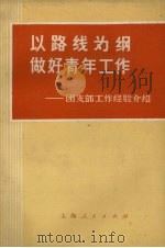 以路线为纲做好青年工作  团支部工作经验介绍（1972 PDF版）
