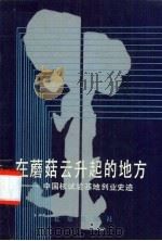 在蘑菇云升起的地方 中国核试验基地创业史迹 1989 PDF电子版封面 7200009288 《在蘑菇云升起的地方》编辑组编