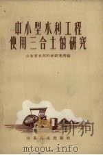 中小型水利工程使用三合土的研究 1959 PDF电子版封面 15099.90 山东省水利科学研究所编