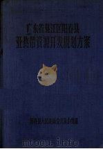 广东省湛江区阳春县亚热带资源开发规划方案 1957-1967年 1956 PDF电子版封面 广东省湛江区阳春县人民委员会开发小组编