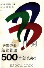 乡镇企业经营管理500个怎么办 1993 PDF电子版封面 7109029786 曹广明,贺军伟主编