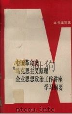 中国革命史、马克思主义原理、企业思想政治工作讲座学习纲要 1991 PDF电子版封面 7561607628 本书编写组编