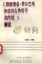 《路德维希·费尔巴哈和德国古典哲学的终结》解说 1991 PDF电子版封面 7226008270 郭海云编著