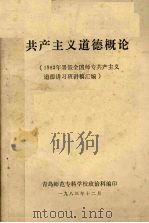 共产主义道德概论 1983年暑假全国师专共产主义道德讲习班讲稿汇编 1983 PDF电子版封面 青岛师范专科学校政治科编印