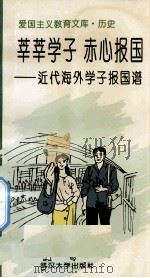 爱国主义教育文库·历史 莘莘学子赤心报国-近代海外学子报国谱 1995 PDF电子版封面 7307018896 陈宁生编