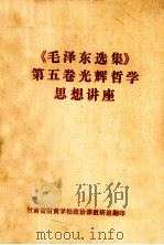 《毛泽东选集》第5卷光辉哲学思想讲座 1978 PDF电子版封面 甘肃省财贸学校政治课教研组