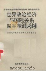 高等教育自学考试政治管理、行政管理专业世界政治经济与国际关系自学考试大纲 1993 PDF电子版封面 7040045346 全国高等教育自学考试指导委员会编写