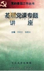 基层党课专题讲座 1995 PDF电子版封面 7810065068 姜新本,杨惠长编