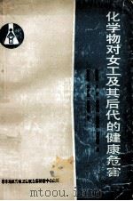 化学物对女工及其后代的健康危害 1987 PDF电子版封面 傅慰祖,卢恕,林继元,施荣山,刘克钧编