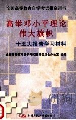 高举邓小平理论伟大旗帜 十五大报告学习材料 1998 PDF电子版封面 7300027849 秦德芬主编;全国高等教育自学考试指导委员会办公室组编