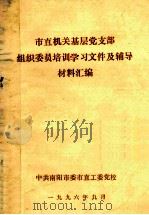 市直机关基层党支部组织委员培训学习文件及辅导材料汇编 1996 PDF电子版封面 中共南阳市委市直工委党校编