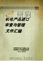 机电产品进口审查与管理文件汇编 1991 PDF电子版封面 机电部电子进口审查办公室,机电部电子科技情报研究所编
